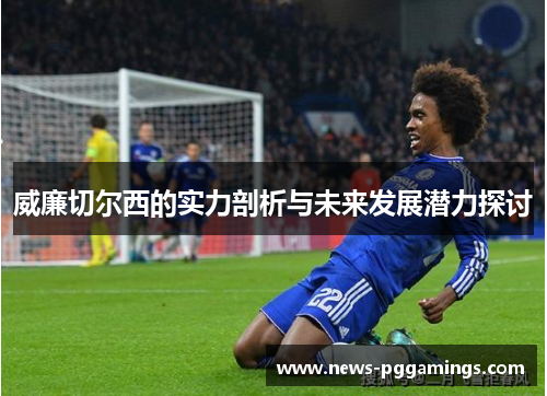 威廉切尔西的实力剖析与未来发展潜力探讨