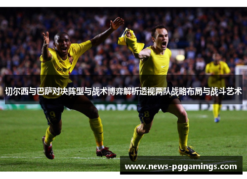 切尔西与巴萨对决阵型与战术博弈解析透视两队战略布局与战斗艺术