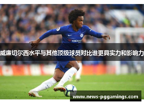 威廉切尔西水平与其他顶级球员对比谁更具实力和影响力