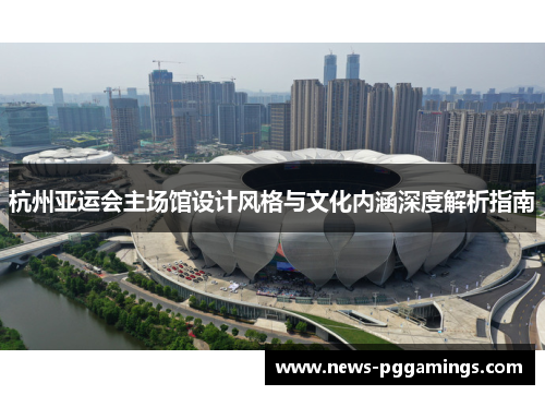 杭州亚运会主场馆设计风格与文化内涵深度解析指南