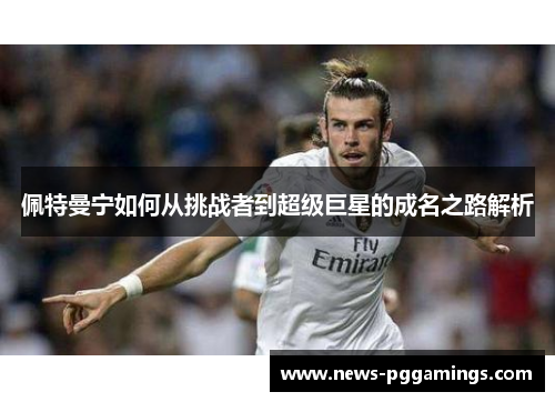 佩特曼宁如何从挑战者到超级巨星的成名之路解析