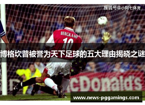 博格坎普被誉为天下足球的五大理由揭晓之谜