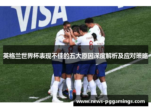 英格兰世界杯表现不佳的五大原因深度解析及应对策略