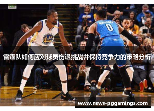 雷霆队如何应对球员伤退挑战并保持竞争力的策略分析