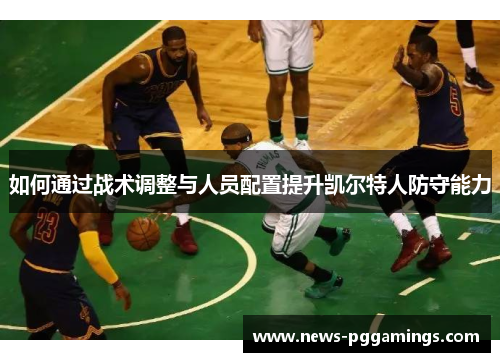 如何通过战术调整与人员配置提升凯尔特人防守能力