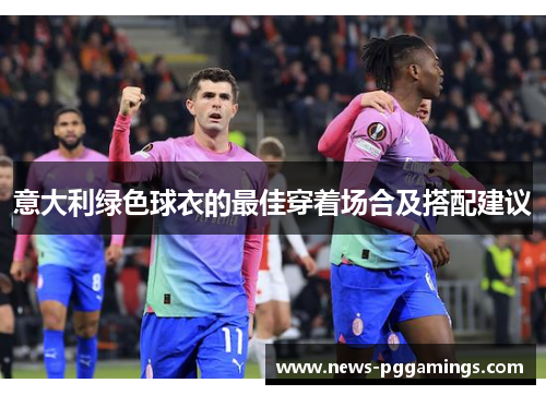 意大利绿色球衣的最佳穿着场合及搭配建议