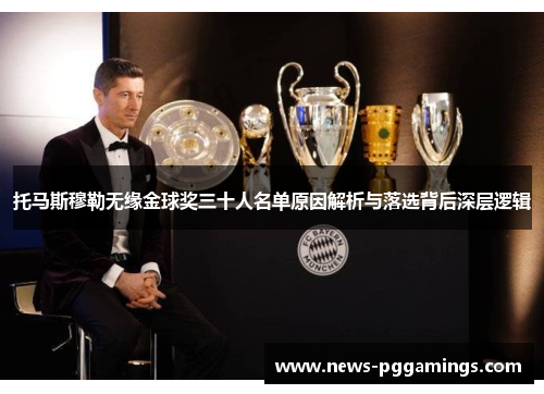 托马斯穆勒无缘金球奖三十人名单原因解析与落选背后深层逻辑