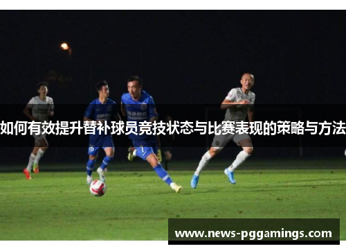 如何有效提升替补球员竞技状态与比赛表现的策略与方法