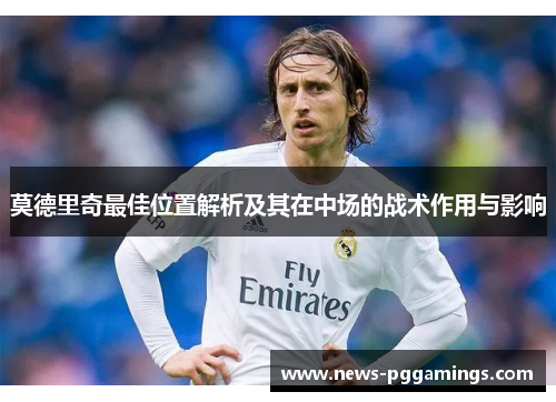 莫德里奇最佳位置解析及其在中场的战术作用与影响