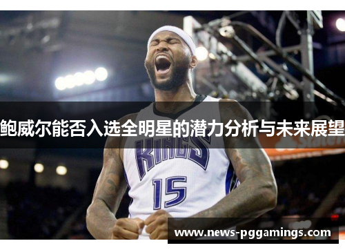 鲍威尔能否入选全明星的潜力分析与未来展望