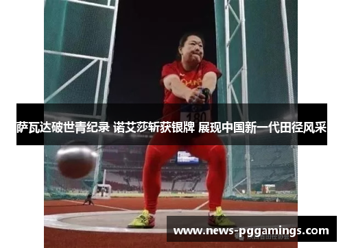 萨瓦达破世青纪录 诺艾莎斩获银牌 展现中国新一代田径风采
