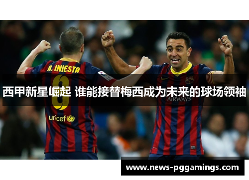 西甲新星崛起 谁能接替梅西成为未来的球场领袖