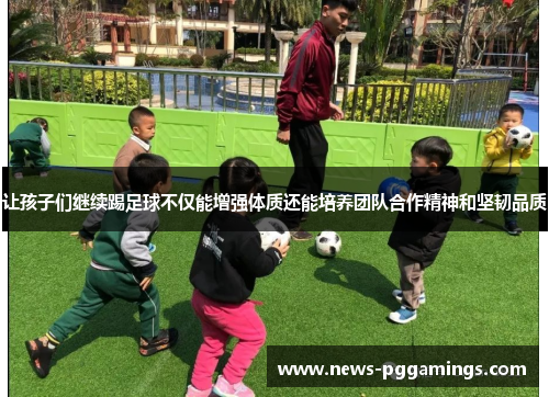 让孩子们继续踢足球不仅能增强体质还能培养团队合作精神和坚韧品质