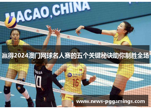赢得2024澳门网球名人赛的五个关键秘诀助你制胜全场