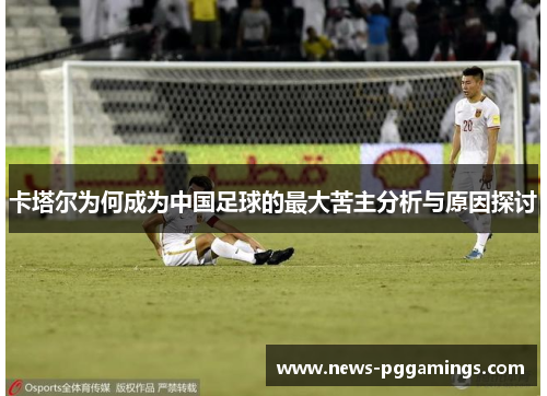 卡塔尔为何成为中国足球的最大苦主分析与原因探讨