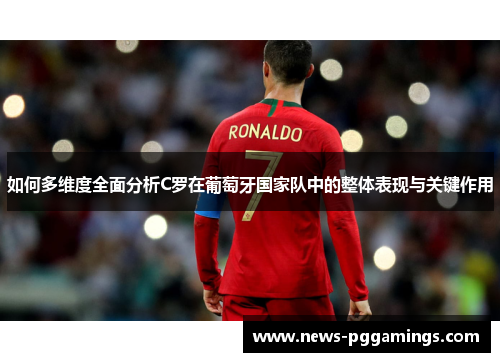 如何多维度全面分析C罗在葡萄牙国家队中的整体表现与关键作用