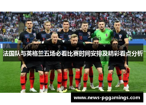 法国队与英格兰五场必看比赛时间安排及精彩看点分析