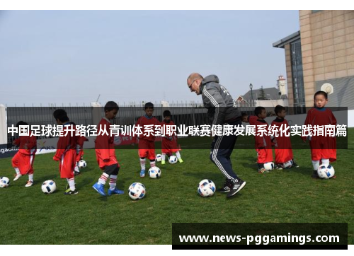 中国足球提升路径从青训体系到职业联赛健康发展系统化实践指南篇