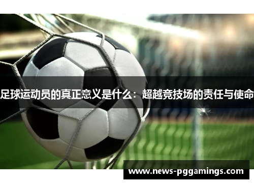 足球运动员的真正意义是什么：超越竞技场的责任与使命