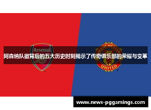阿森纳队徽背后的五大历史时刻揭示了传奇俱乐部的荣耀与变革