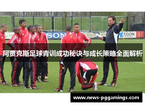 阿贾克斯足球青训成功秘诀与成长策略全面解析