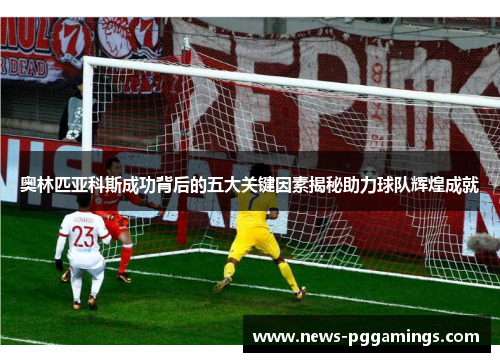 奥林匹亚科斯成功背后的五大关键因素揭秘助力球队辉煌成就