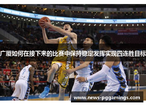 广厦如何在接下来的比赛中保持稳定发挥实现四连胜目标