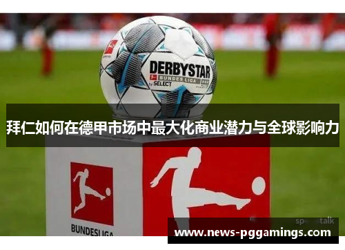 拜仁如何在德甲市场中最大化商业潜力与全球影响力