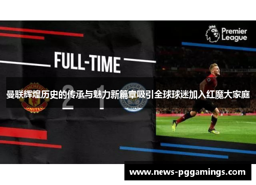 曼联辉煌历史的传承与魅力新篇章吸引全球球迷加入红魔大家庭