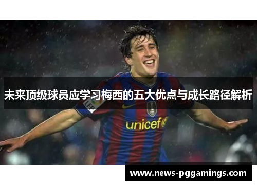 未来顶级球员应学习梅西的五大优点与成长路径解析