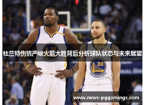 杜兰特伤情严峻火箭大胜背后分析球队状态与未来展望