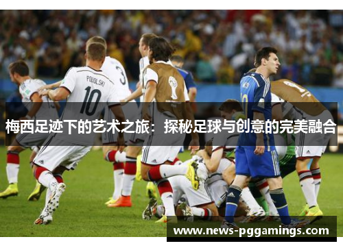 梅西足迹下的艺术之旅：探秘足球与创意的完美融合