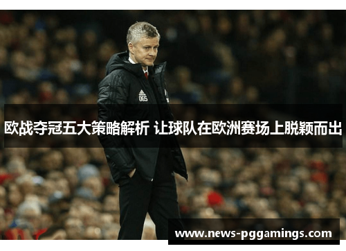 欧战夺冠五大策略解析 让球队在欧洲赛场上脱颖而出