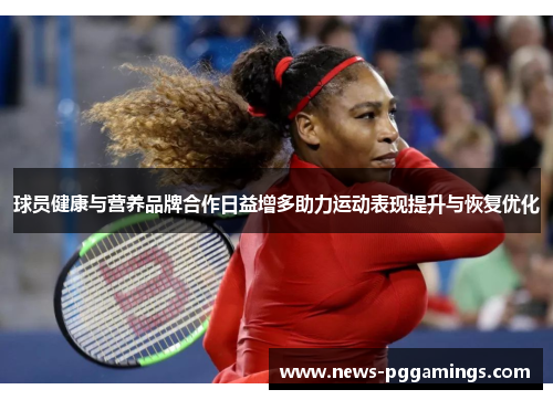 球员健康与营养品牌合作日益增多助力运动表现提升与恢复优化